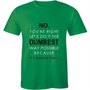 No You're Right Let's Do It Dumbest Way T-shirt